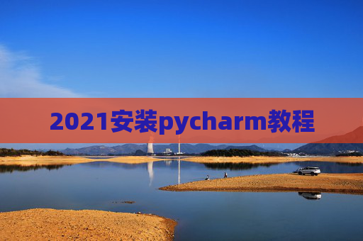 2021安装pycharm教程 2021安装pycharm教程